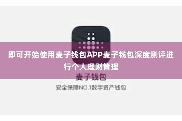 即可开始使用麦子钱包APP麦子钱包深度测评进行个人理财管理