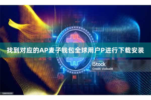 找到对应的AP麦子钱包全球用户P进行下载安装