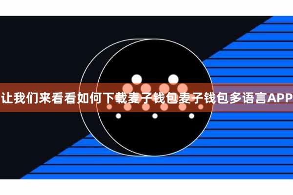 让我们来看看如何下载麦子钱包麦子钱包多语言APP