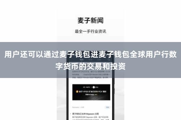 用户还可以通过麦子钱包进麦子钱包全球用户行数字货币的交易和投资