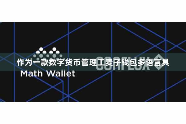 作为一款数字货币管理工麦子钱包多语言具