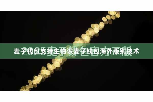 麦子钱包支持生物识麦子钱包海外版别技术