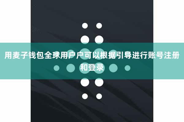 用麦子钱包全球用户户可以根据引导进行账号注册和登录