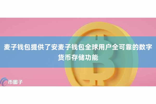 麦子钱包提供了安麦子钱包全球用户全可靠的数字货币存储功能