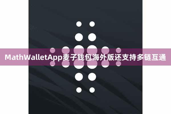 MathWalletApp麦子钱包海外版还支持多链互通