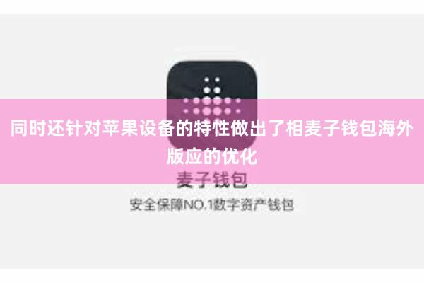 同时还针对苹果设备的特性做出了相麦子钱包海外版应的优化