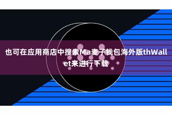 也可在应用商店中搜索Ma麦子钱包海外版thWallet来进行下载
