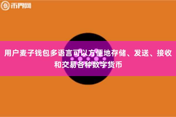 用户麦子钱包多语言可以方便地存储、发送、接收和交易各种数字货币