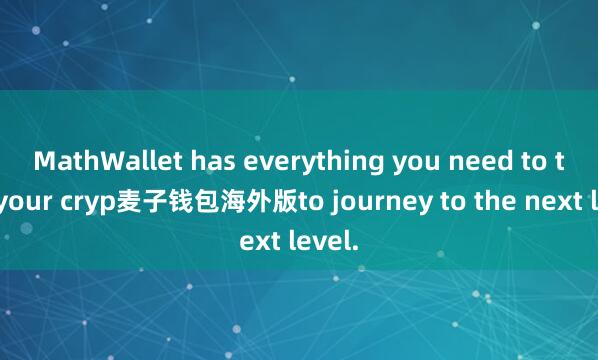 MathWallet has everything you need to take your cryp麦子钱包海外版to journey to the next level.