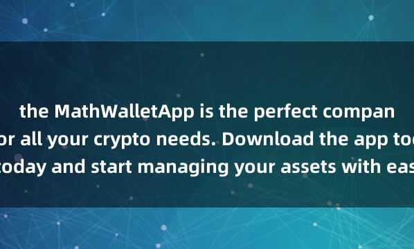 the MathWalletApp is the perfect companion麦子钱包全球用户 for all your crypto needs. Download the app today and start managing your assets with ease and convenience.