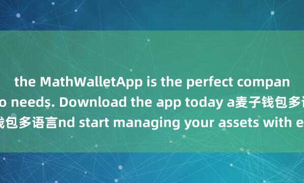 the MathWalletApp is the perfect companion for all your crypto needs. Download the app today a麦子钱包多语言nd start managing your assets with ease and convenience.