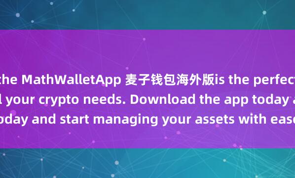 the MathWalletApp 麦子钱包海外版is the perfect companion for all your crypto needs. Download the app today and start managing your assets with ease and convenience.