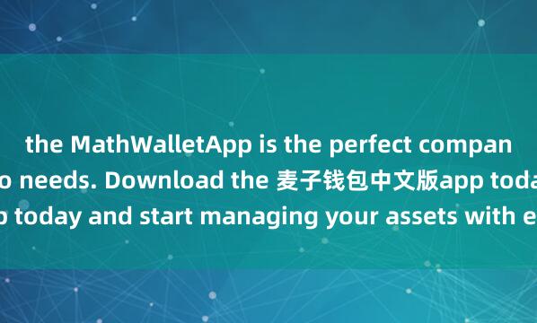 the MathWalletApp is the perfect companion for all your crypto needs. Download the 麦子钱包中文版app today and start managing your assets with ease and convenience.